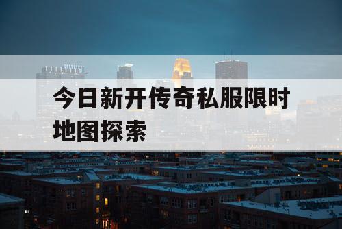 今日新开传奇私服限时地图探索