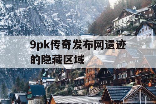 9pk传奇发布网遗迹的隐藏区域