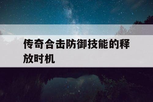 传奇合击防御技能的释放时机