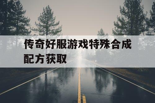 传奇好服游戏特殊合成配方获取