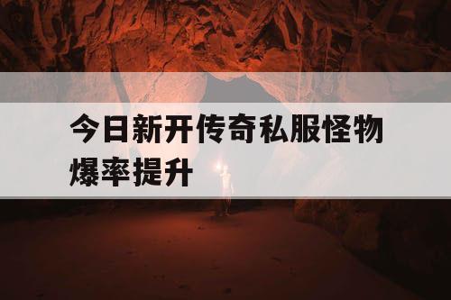 今日新开传奇私服怪物爆率提升