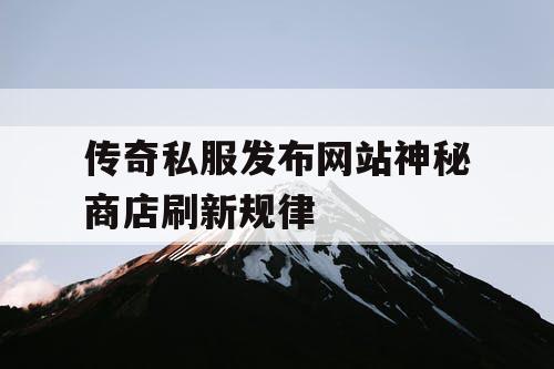 传奇私服发布网站神秘商店刷新规律