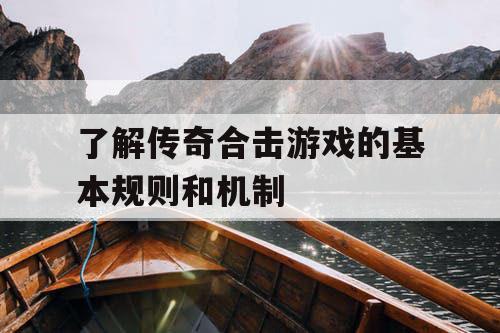 了解传奇合击游戏的基本规则和机制