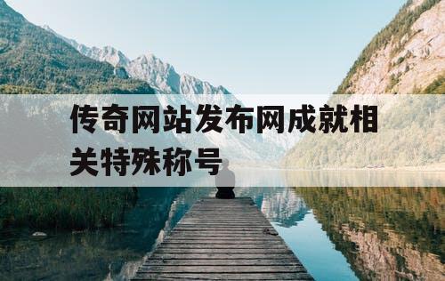 传奇网站发布网成就相关特殊称号