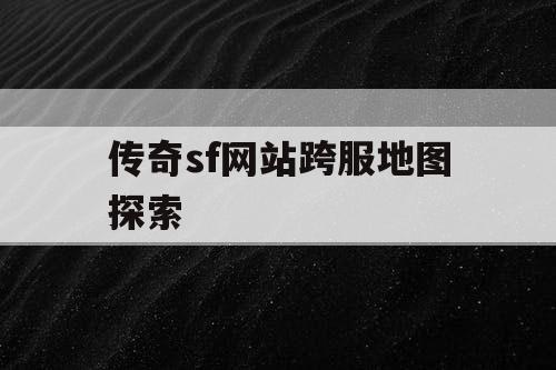 传奇sf网站跨服地图探索