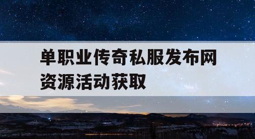 单职业传奇私服发布网资源活动获取