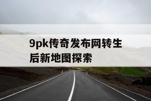 9pk传奇发布网转生后新地图探索