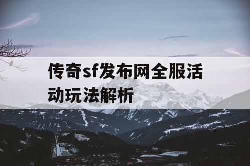 传奇sf发布网全服活动玩法解析