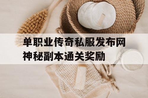 单职业传奇私服发布网神秘副本通关奖励