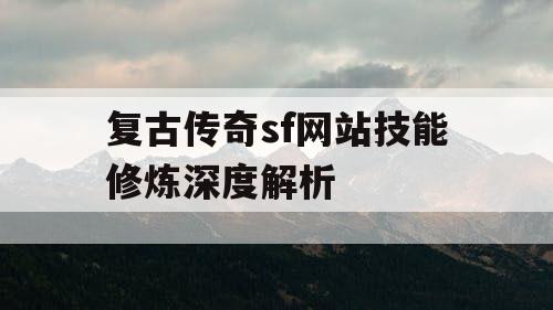 复古传奇sf网站技能修炼深度解析