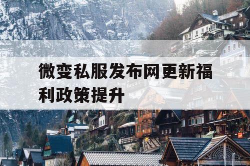 微变私服发布网更新福利政策提升