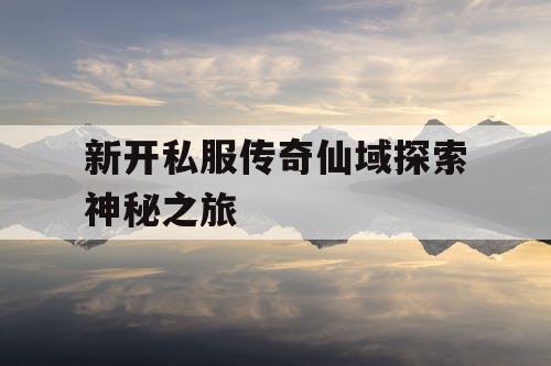 新开私服传奇仙域探索神秘之旅