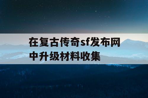 在复古传奇sf发布网中升级材料收集
