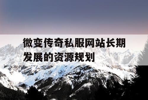 微变传奇私服网站长期发展的资源规划