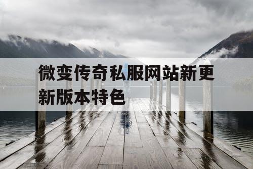 微变传奇私服网站新更新版本特色