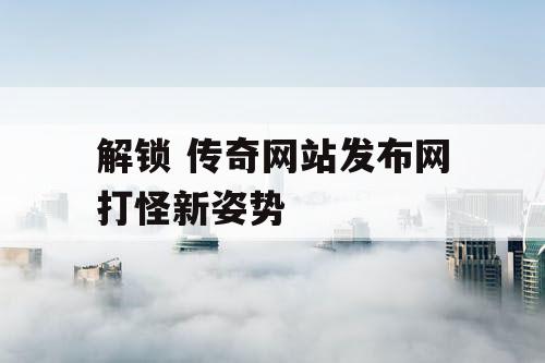 解锁 传奇网站发布网打怪新姿势