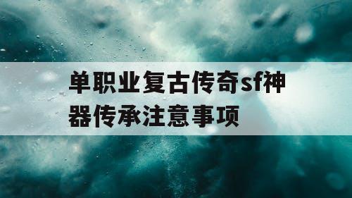 单职业复古传奇sf神器传承注意事项